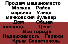 Продам машиноместо Москва › Район ­ марьино › Улица ­ мячковский бульвар › Дом ­ 5 › Общая площадь ­ 15 › Цена ­ 550 000 - Все города Недвижимость » Гаражи   . Крым,Севастополь